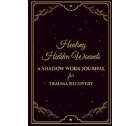 Healing Hidden Wounds: A Shadow Work Journal For Trauma Recovery