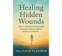 Healing Hidden Wounds: How to Heal from Emotionally Immature Parents and Set Healthy Boundaries
