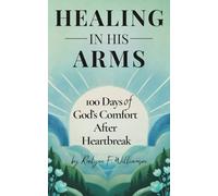 Healing In His Arms: 100 Days of God's Comfort After Heartbreak