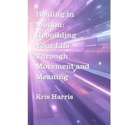 Healing In Motion: Rebuilding Your Life Through Movement and Meaning