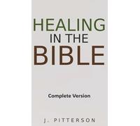 Healing in the Bible: Complete Version - Biblical Healing: The Power of Prayer for Inner Healing and Restoration: Complete Version - Biblical Healing: ... Version: Biblical Healing: The Power of