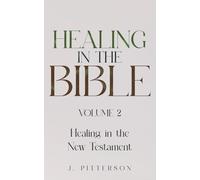 Healing in the Bible: Volume 2: Healing in the New Testament - Biblical Healing: Finding Wholeness and Restoration Through Faith in Christ