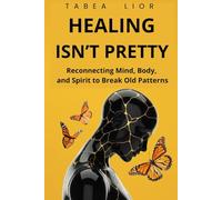 HEALING ISN’T PRETTY: Reconnecting Mind, Body, and Spirit to Break Old Patterns