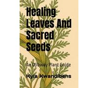 Healing Leaves And Sacred Seeds: An Ojibway Plant Guide