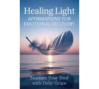 Healing Light Affirmations for Emotional Recovery (Nurture Your Soul with Daily Grace): 30 Healing & 30 Mindfulness Affirmations with Premium Color ... to Heal, Reflect, and Awaken Your Inner Light