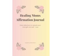 Healing Moms: A 30-Day Affirmation Journal for Inner Peace: Uplift your spirit, rediscover calm, and celebrate your strength as a mom.