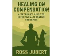 HEALING ON COMPENSATION: A VETERAN'S GUIDE TO EFFECTIVE ALTERNATIVE THERAPIES