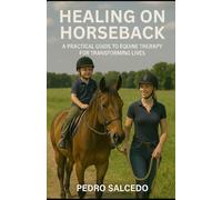 Healing on Horseback. A Practical Guide to Equine Therapy for Transforming Lives.