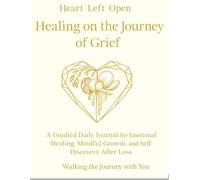 Healing on the journey of Grief: A Guided Daily Journal for Emotional Healing, Mindful Growth, and Self-Discovery After Loss