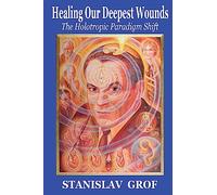 Healing Our Deepest Wounds: The Holotropic Paradigm Shift