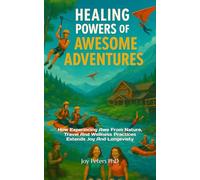 Healing Powers Of Awesome Adventures: How Experincing Awe From Nature, Travel And Wellness Practices Extends Joy And Longeviety