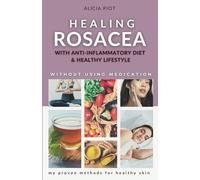 Healing Rosacea With Anti-inflammatory Diet And Healthy Lifestyle: My Proven Methods For Healthy Skin Without Using Medication