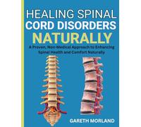 Healing Spinal Cord Disorders Naturally: A Proven, Non-Medical Approach to Enhancing Spinal Health and Comfort Naturally