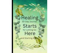 Healing Starts Here: 30-Day Journal for Letting Go and Starting Again