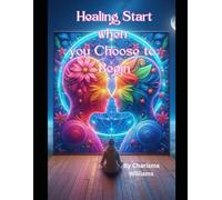 Healing Starts When You Choose to Begin: A Journey to Emotional Resilience, Growth, and Self-Love