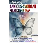 HEALING THE ANXIOUS-AVOIDANT RELATIONSHIP TRAP: Decode Why You Keep Hurting Each Other, How Attachment Wounds Drive the Push-Pull Cycle, Tools to Break Free, Heal, Rebuild Trust & Create Lasting Love