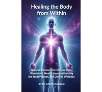 Healing the Body from Within: Natural Solutions for Chronic Pain, Unresolved Health Issues, Attracting the Ideal Partner, and Overall Wellness