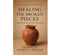 Healing the Broken Pieces: Transforming Your Pain into Purpose