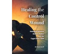 Healing the Control Wound: Dialogues with the Mother, the Father, and the Caged Inner Self