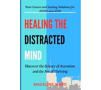 Healing the Distracted Mind: Root Causes and Lasting Solutions for ADHD and ADD: Discover the Science of Attention and the Art of Thriving