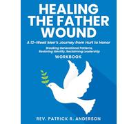 Healing the Father Wound: A 12-Week Men’s Journey from Hurt to Honor: Breaking Generational Patterns, Restoring Identity, Reclaiming Leadership (Workbook)