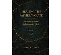 Healing the Father Wound: A Path to Self-Worth: How to Heal Childhood Trauma, Overcome Emotional Abandonment, and Reclaim Your Life as an Adult Daughter.