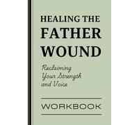 Healing the Father Wound: A Practical Guide to Rebuilding Self-Worth, Trust, and Emotional Freedom