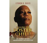 HEALING THE FOSTER CHILD WITHIN: MY JOURNEY BEYOND ABANDONMENT AND REJECTION