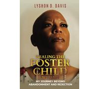 HEALING THE FOSTER CHILD WITHIN: MY JOURNEY BEYOND ABANDONMENT AND REJECTION