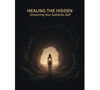 Healing The Hidden: Uncovering Your Authentic Self