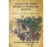 HEALING THE HIDDEN WOUNDS OF WOMEN AND MOTHERS: TRANSFORMATIVE TOOLS FOR HOLISTIC HEALING AND MENTAL WELL-BEING