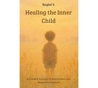 Healing the Inner Child: A Guided Journal to Reconnect and Reparent Yourself