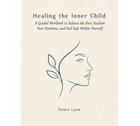 Healing the Inner Child: A Guided Workbook to Release the Past, Reclaim Your Emotions, and Feel Safe Within Yourself