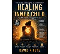 Healing The Inner Child: A Practical Guide to Repairing Old Wounds, Reparenting Yourself, and Reclaiming the Life You Deserve