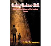 Healing the Inner Child: Break Unhealthy Patterns and Find Emotional Freedom