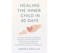 Healing the Inner Child in 30 Days : A Guided Self-Help Workbook with Daily Theory, Exercises, Reflections & Journaling for Emotional Healing, ... Daily Theory, Exercises, Reflections, Journal