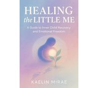 HEALING THE LITTLE ME: A Guide to Inner Child Recovery and Emotional Freedom