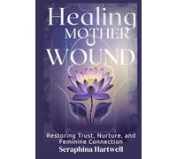 Healing the MOTHER WOUND: Restoring Trust, Nurture, and Feminine Connection