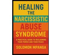 Healing the Narcissistic Abuse Syndrome: A Workbook for Recovery, Self-Love, and Setting Boundaries A Practical Guide to Reclaiming Your Power and Your Peace