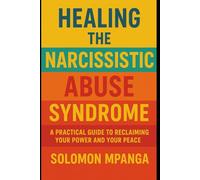 Healing the Narcissistic Abuse Syndrome: A Workbook for Recovery, Self-Love, and Setting Boundaries A Practical Guide to Reclaiming Your Power and Your Peace