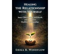 Healing the Relationship with Yourself: Inner Child Healing, Self-Worth, and the Path to Healthier Relationships