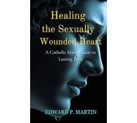 Healing the Sexually Wounded Heart: A Catholic Man's Guide to Lasting Love