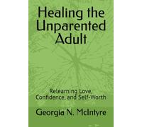Healing the Unparented Adult: Relearning Love, Confidence, and Self-Worth