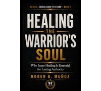 HEALING THE WARRIOR’S SOUL: Why Inner Healing Is Essential for Lasting Authority: 5