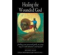 Healing the Wounded God: Finding Your Personal Guide to Individuation and Beyond: Finding Your Personal Guide on Your Way to Individuation and Beyond