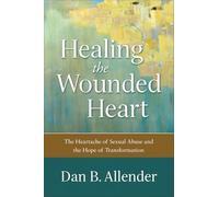 Healing the Wounded Heart - The Heartache of Sexual Abuse and the Hope of