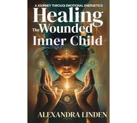HEALING THE WOUNDED INNER CHILD: A JOURNEY THROUGI EMOTIONAL ENERGETICS