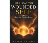 HEALING THE WOUNDED SELF: Turn Your Pain Into Power
