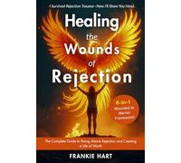 Healing the Wounds of Rejection: The Complete Guide to Rising Above Rejection and Creating a Life of Worth