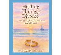 Healing Through Divorce: A 30-Day Faith Journal for Finding Hope and Wholeness in God’s Love